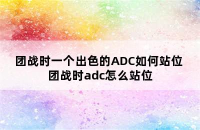 团战时一个出色的ADC如何站位 团战时adc怎么站位